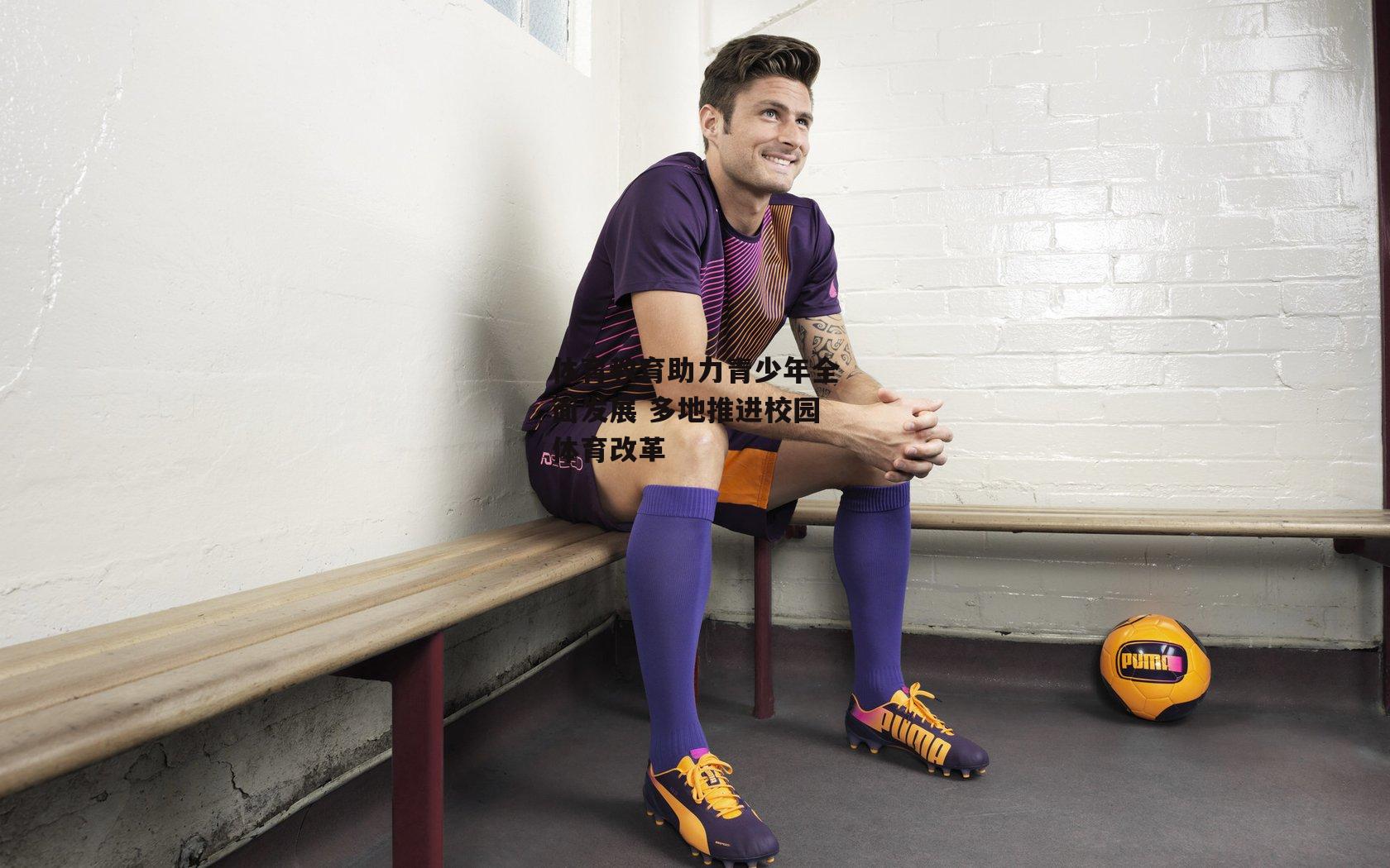 体育教育助力青少年全面发展 多地推进校园体育改革