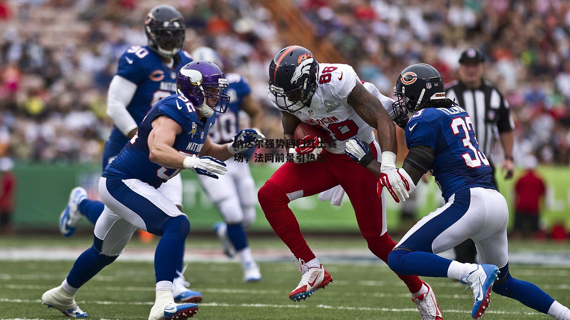 纳达尔强势回归红土赛场，法网前景引热议