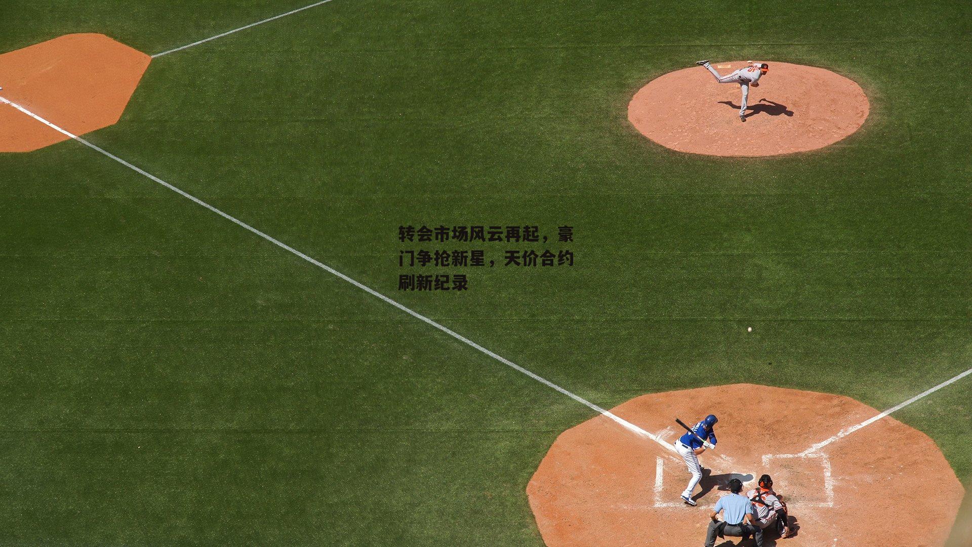 转会市场风云再起，豪门争抢新星，天价合约刷新纪录