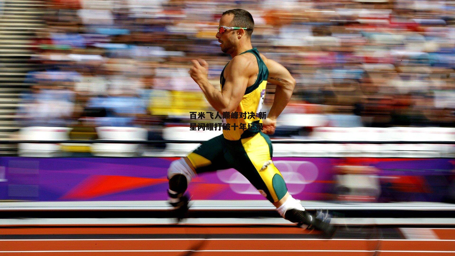 百米飞人巅峰对决 新星闪耀打破十年纪录