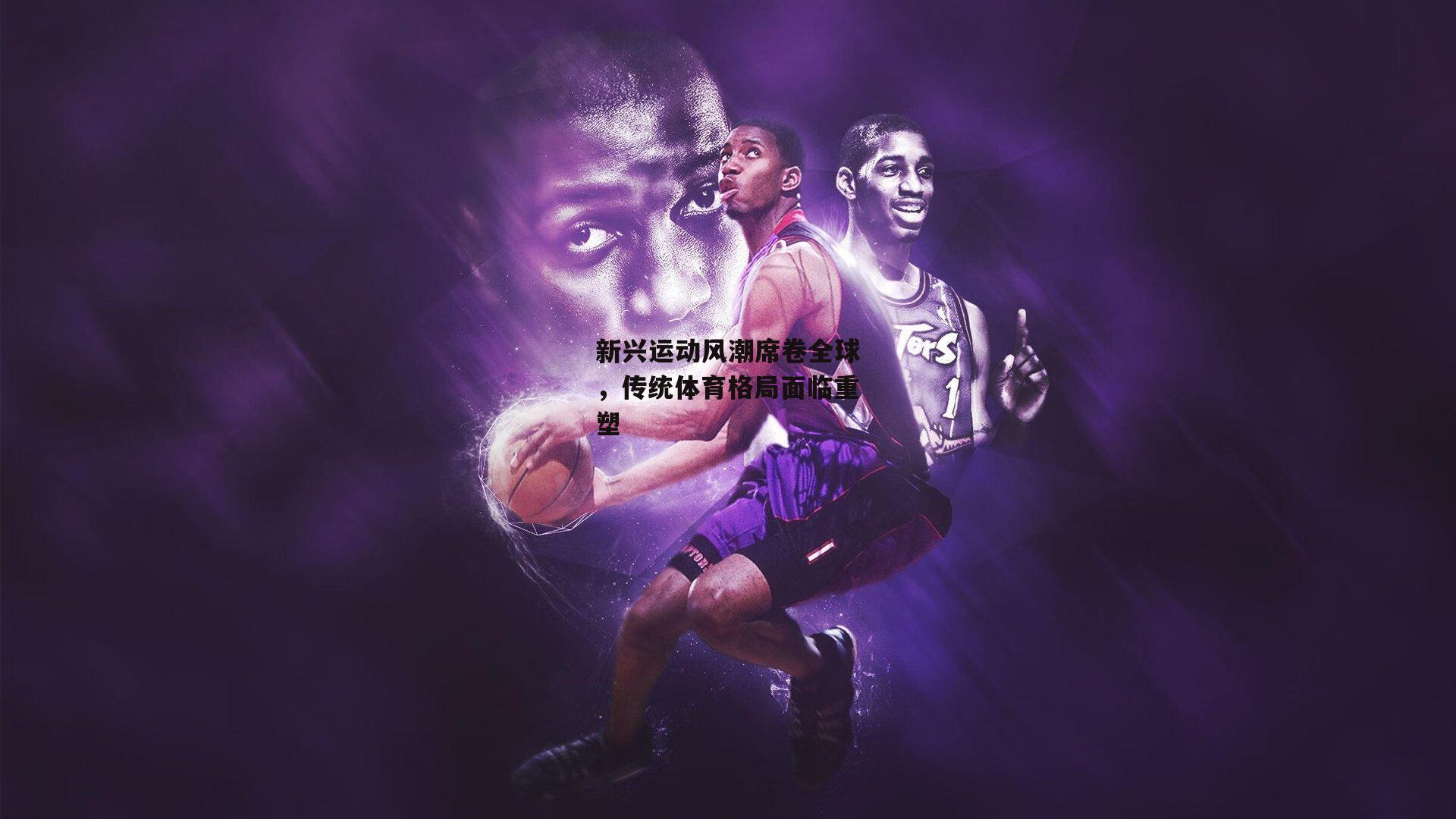 新兴运动风潮席卷全球,传统体育格局面临重塑