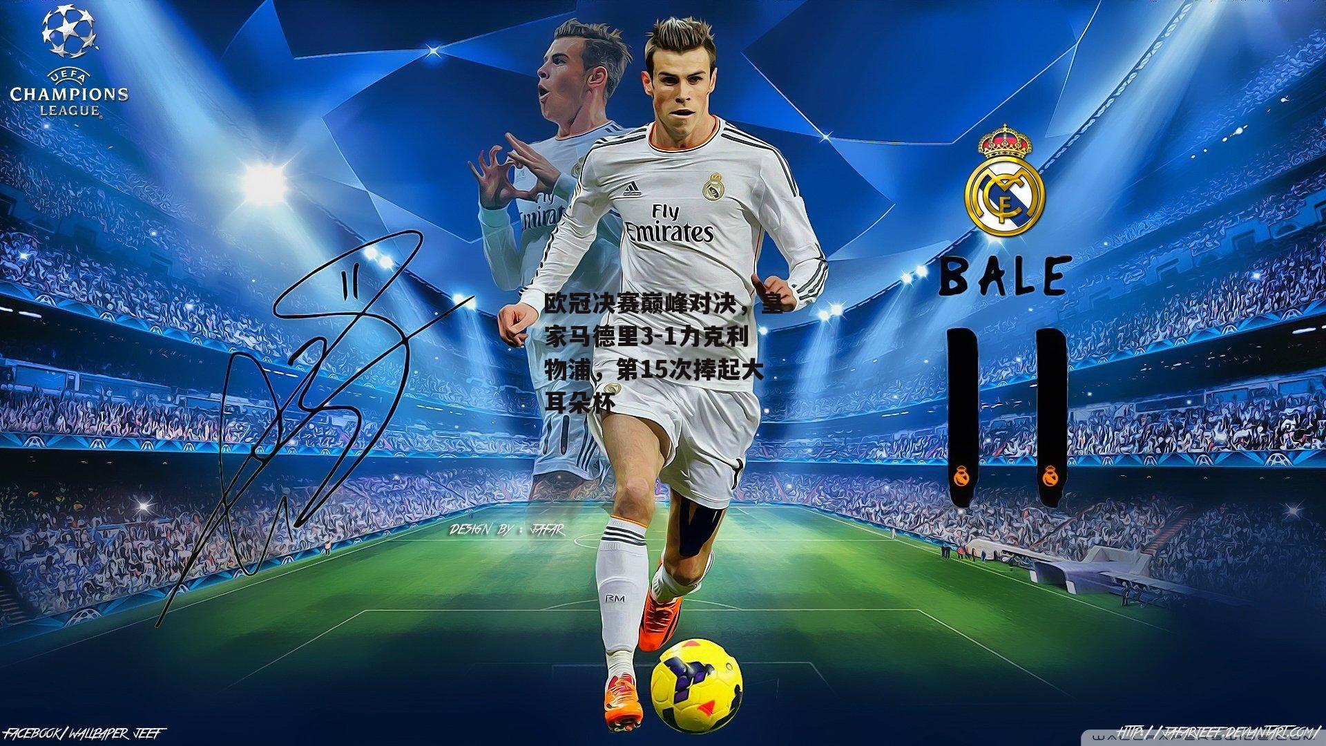 欧冠决赛巅峰对决，皇家马德里3-1力克利物浦，第15次捧起大耳朵杯